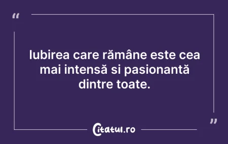 Citeste si: Iubirea care rămâne este cea mai intensă...