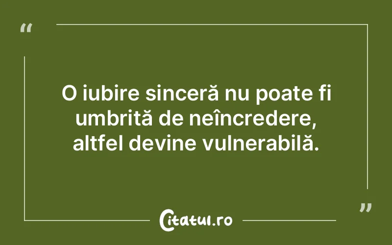 O iubire sinceră nu poate fi umbrită de neîncredere, altfel devine vulnerabilă.
