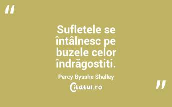 Sufletele se întâlnesc pe buzele celor îndrăgostiți. Percy Bysshe Shelley...