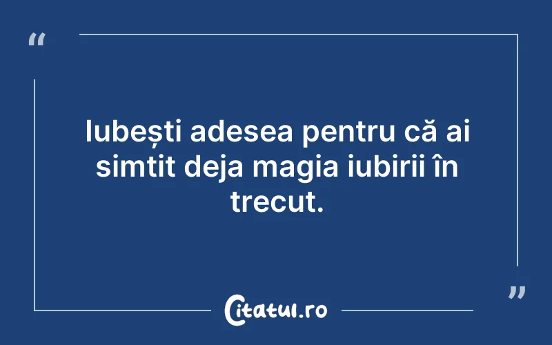 Iubești adesea pentru că ai simțit deja magia iubirii în trecut.