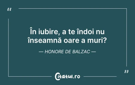 Citeste si: În iubire, a te îndoi nu înseamnă oare a...