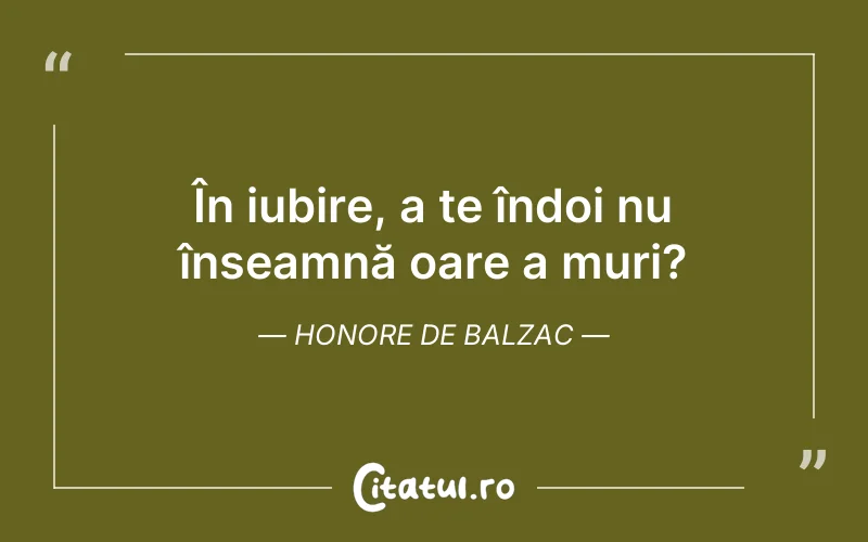 În iubire, a te îndoi nu înseamnă oare a muri?	Honore de Balzac
