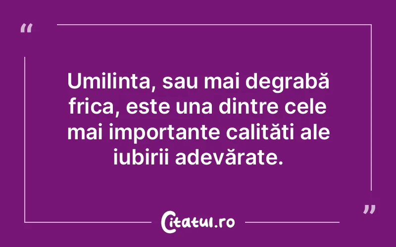 Umilința, sau mai degrabă frica, este una dintre cele mai importante calități ale iubirii adevărate.