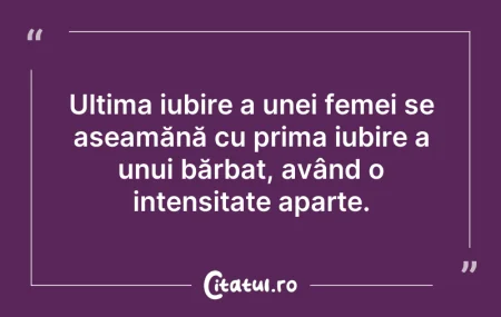 Citeste si: Ultima iubire a unei femei se aseamănă c...