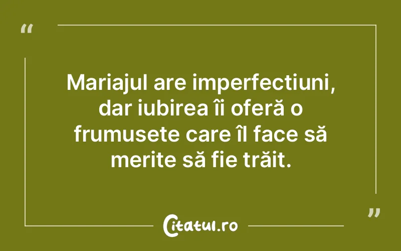 Mariajul are imperfecțiuni, dar iubirea îi oferă o frumusețe care îl face să merite să fie trăit.