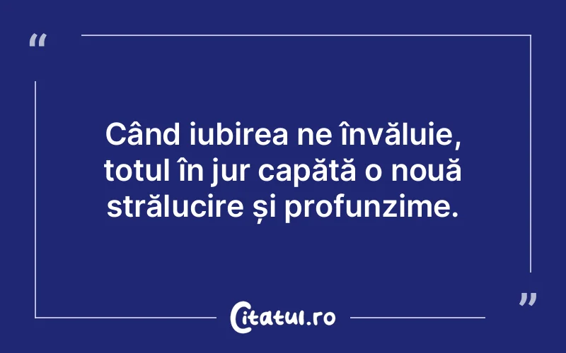 Când iubirea ne învăluie, totul în jur capătă o nouă strălucire și profunzime.