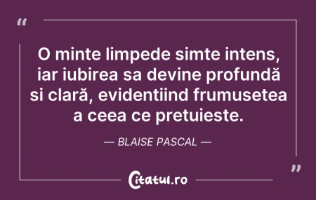 Citeste si: O minte limpede simte intens, iar iubire...