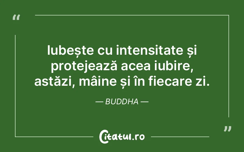 Iubește cu intensitate și protejează acea iubire, astăzi, mâine și în fiecare zi. Buddha