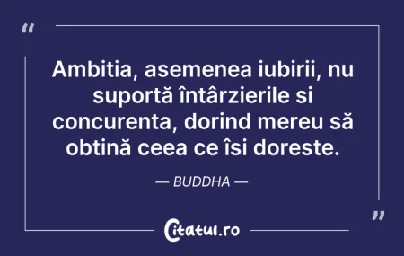 Citeste si: Ambiția, asemenea iubirii, nu suportă în...