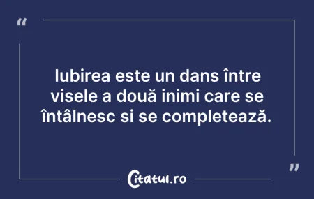 Citeste si: Iubirea este un dans între visele a două...