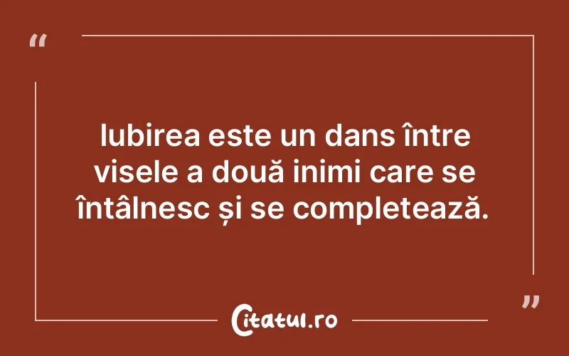 Iubirea este un dans între visele a două inimi care se întâlnesc și se completează.