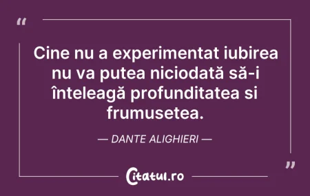 Citeste si: Cine nu a experimentat iubirea nu va put...