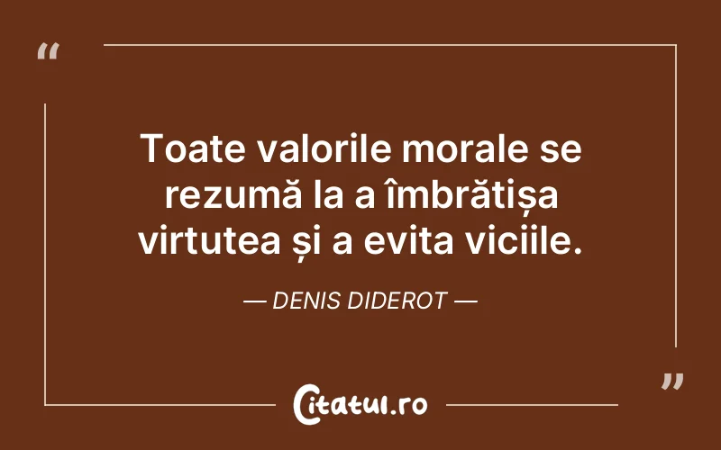 Toate valorile morale se rezumă la a îmbrățișa virtutea și a evita viciile. Denis Diderot