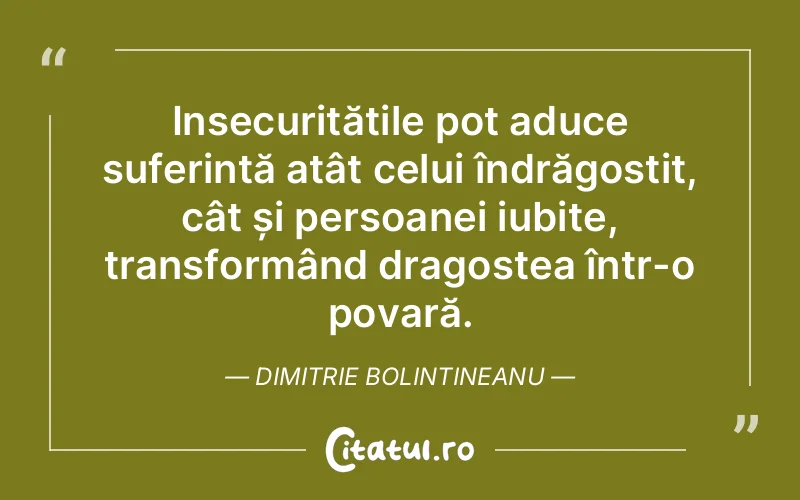 Insecuritățile pot aduce suferință atât celui îndrăgostit, cât și persoanei iubite, transformând dragostea într-o povară. Dimitrie Bolintineanu