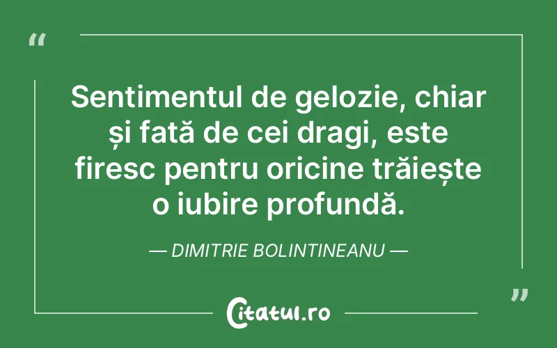 Sentimentul de gelozie, chiar și față de cei dragi, este firesc pentru oricine trăiește o iubire profundă. Dimitrie Bolintineanu