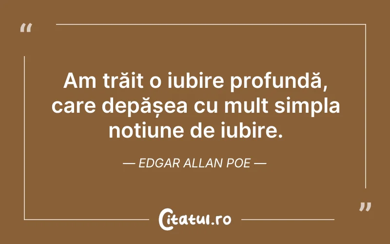 Am trăit o iubire profundă, care depășea cu mult simpla noțiune de iubire. Edgar Allan Poe
