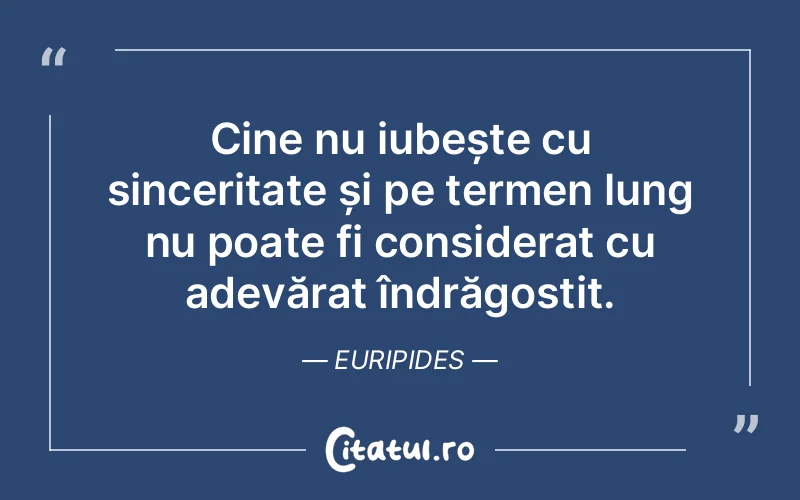 Cine nu iubește cu sinceritate și pe termen lung nu poate fi considerat cu adevărat îndrăgostit. Euripides