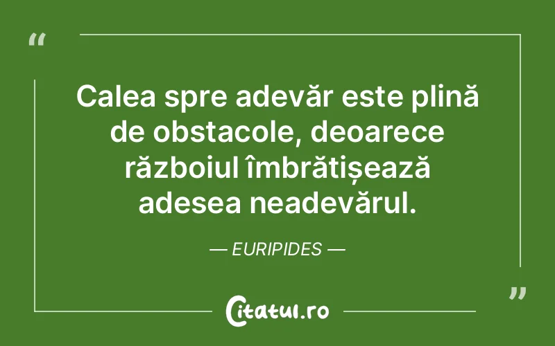Calea spre adevăr este plină de obstacole, deoarece războiul îmbrățișează adesea neadevărul. Euripides