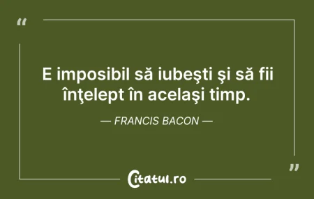 Citeste si: E imposibil să iubeşti şi să fii înţelep...