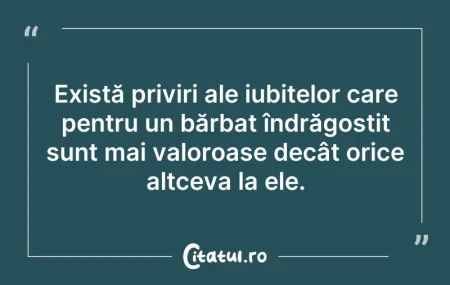 Citeste si: Există priviri ale iubitelor care pentru...