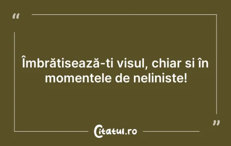 Citeste si: Îmbrățișează-ți visul, chiar și în momen...