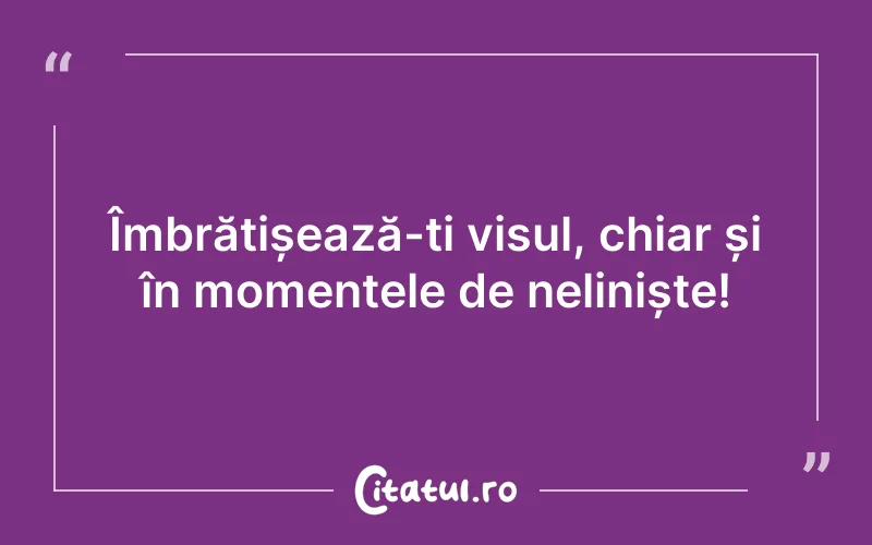 Îmbrățișează-ți visul, chiar și în momentele de neliniște!