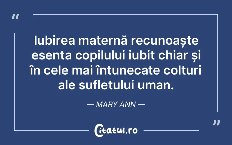 Iubirea maternă recunoaște esența copilului iubit chiar și în cele mai întunecate colțuri ale sufletului uman. Mary Ann