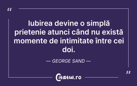 Citeste si: Iubirea devine o simplă prietenie atunci...