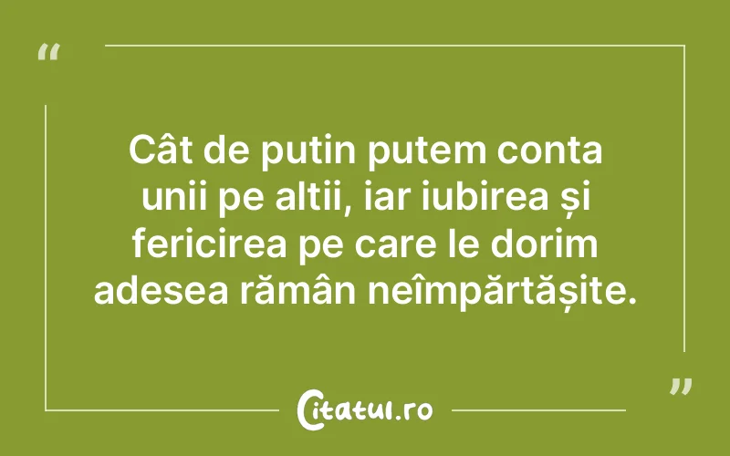 Cât de puțin putem conta unii pe alții, iar iubirea și fericirea pe care le dorim adesea rămân neîmpărtășite.