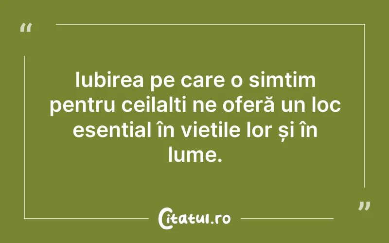 Iubirea pe care o simțim pentru ceilalți ne oferă un loc esențial în viețile lor și în lume.