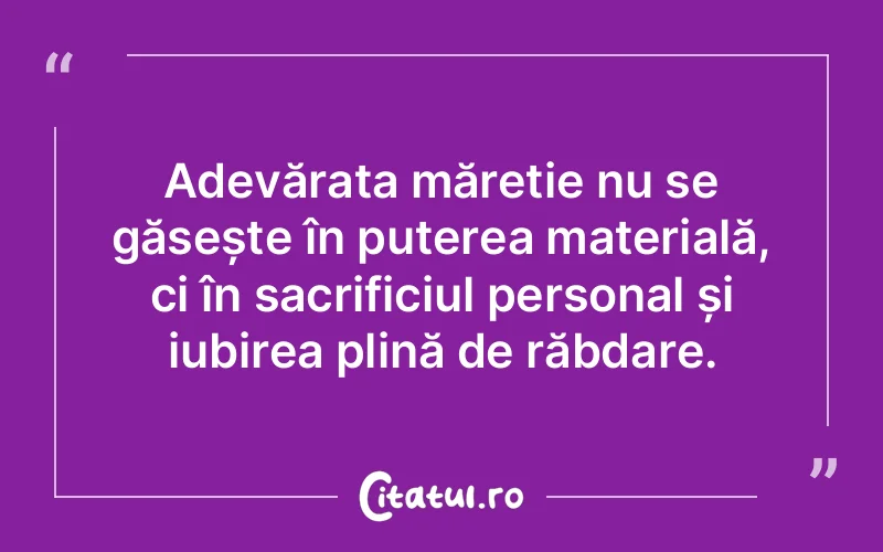 Adevărata măreție nu se găsește în puterea materială, ci în sacrificiul personal și iubirea plină de răbdare.