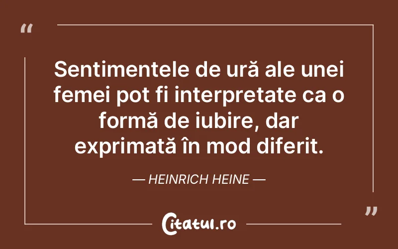 Sentimentele de ură ale unei femei pot fi interpretate ca o formă de iubire, dar exprimată în mod diferit. Heinrich Heine