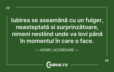 Citeste si: Iubirea se aseamănă cu un fulger, neaște...