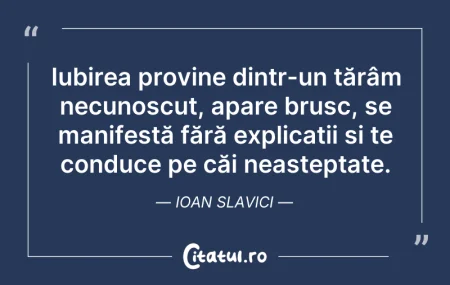 Citeste si: Iubirea provine dintr-un tărâm necunoscu...