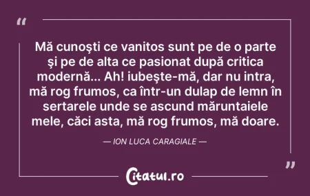 Citeste si: Mă cunoşti ce vanitos sunt pe de o parte...