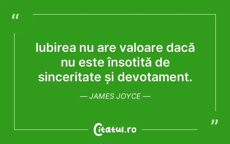 Iubirea nu are valoare dacă nu este însoțită de sinceritate și devotament. James Joyce