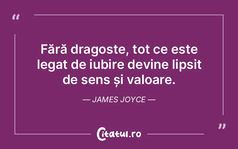 Fără dragoste, tot ce este legat de iubire devine lipsit de sens și valoare. James Joyce