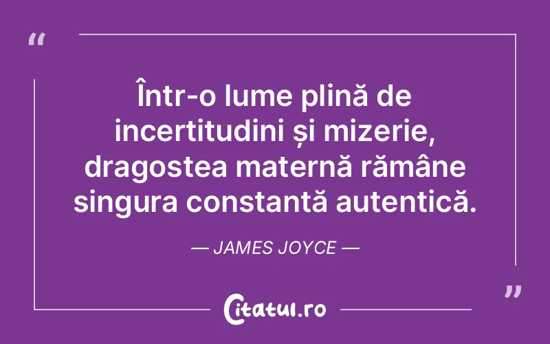 Într-o lume plină de incertitudini și mizerie, dragostea maternă rămâne singura constantă autentică. James Joyce