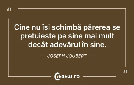 Citeste si: Cine nu își schimbă părerea se prețuieșt...
