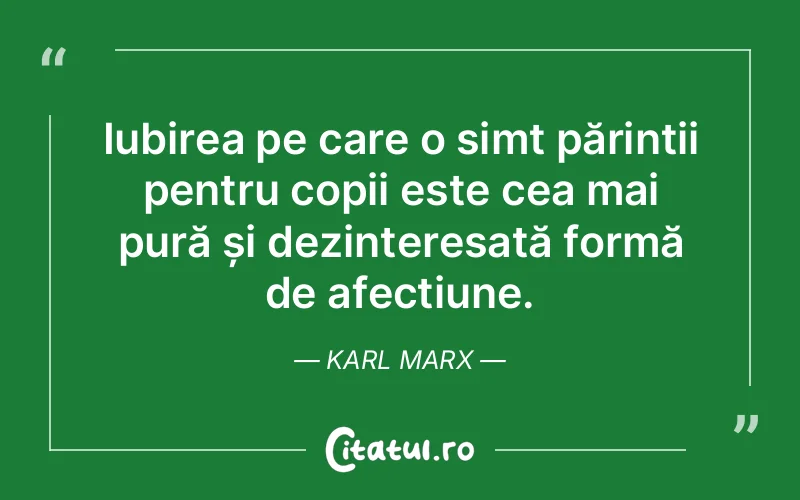 Iubirea pe care o simt părinții pentru copii este cea mai pură și dezinteresată formă de afecțiune. Karl Marx