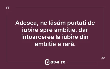 Citeste si: Adesea, ne lăsăm purtați de iubire spre ...