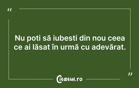 Citeste si: Nu poți să iubești din nou ceea ce ai lă...