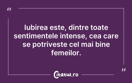 Citeste si: Iubirea este, dintre toate sentimentele ...