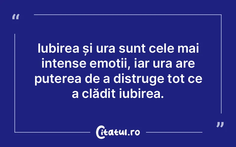 Iubirea și ura sunt cele mai intense emoții, iar ura are puterea de a distruge tot ce a clădit iubirea.