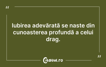 Citeste si: Iubirea adevărată se naște din cunoașter...