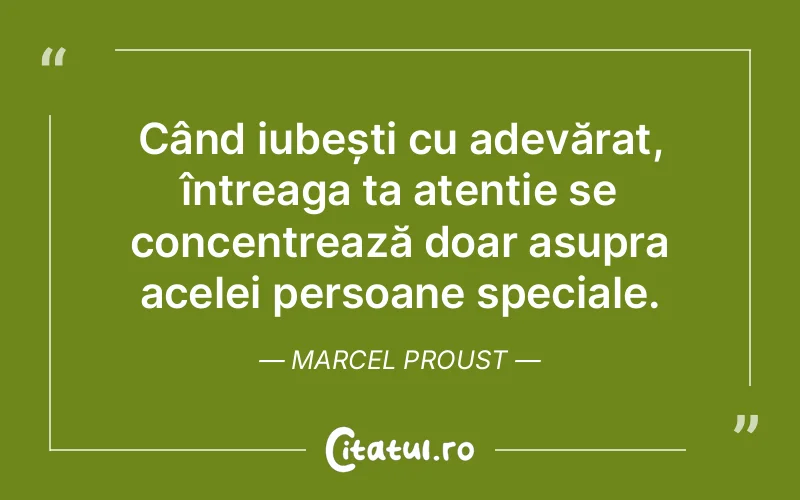 Când iubești cu adevărat, întreaga ta atenție se concentrează doar asupra acelei persoane speciale. Marcel Proust