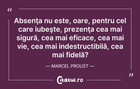 Citeste si: Absenţa nu este, oare, pentru cel care i...