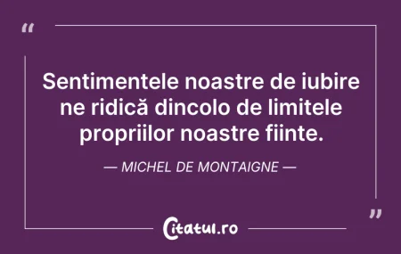 Citeste si: Sentimentele noastre de iubire ne ridică...