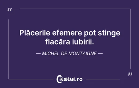 Citeste si: Plăcerile efemere pot stinge flacăra iub...