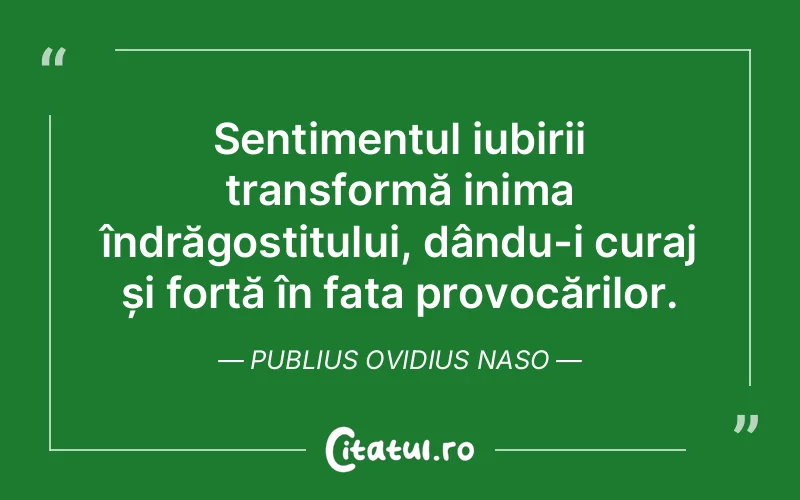 Sentimentul iubirii transformă inima îndrăgostitului, dându-i curaj și forță în fața provocărilor. Publius Ovidius Naso